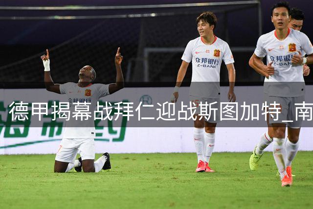 德甲揭幕战拜仁迎战斯图加特 南大王能否延续强势？